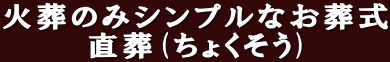 火葬のみシンプルなお葬式 直葬(ちょくそう)